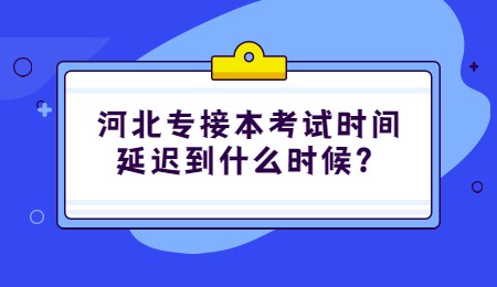 河北专接本考试时间延迟到什么时候？