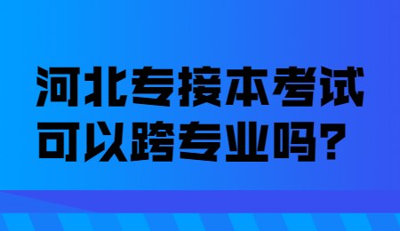 河北专接本考试可以跨专业吗？