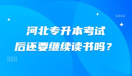 河北专升本考试后还要继续读书吗？