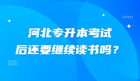 河北专升本考试后还要继续读书吗？