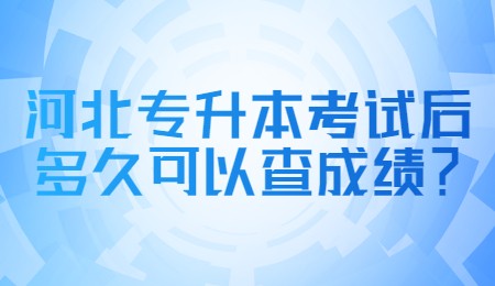 河北专升本考试后多久可以查成绩？