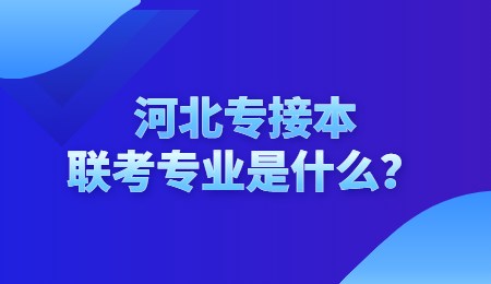 河北专接本联考专业是什么？