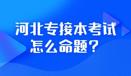 河北专接本考试怎么命题？