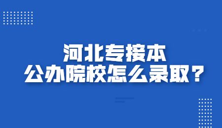 河北专接本公办院校怎么录取?