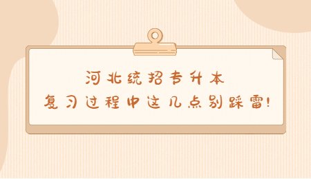 河北统招专升本复习过程中这几点别踩雷!
