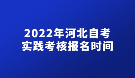 2022年河北自考实践考核报名时间