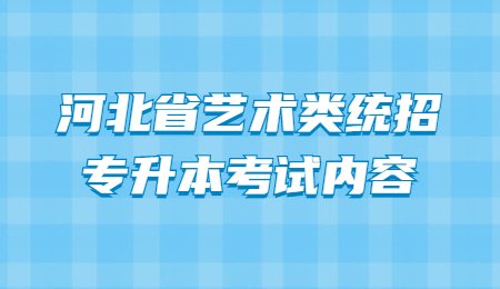 河北省艺术类统招专升本考试内容