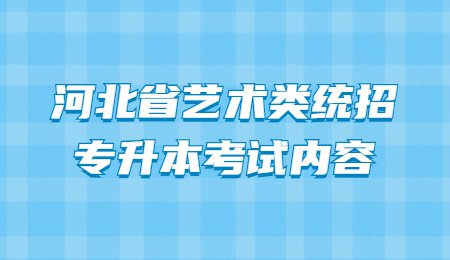 河北省艺术类统招专升本考试内容