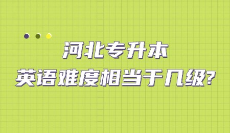 河北专升本英语难度相当于几级?