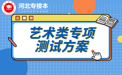 关于河北省2023年专升本艺术类专业专项（术科）测试方案的公告